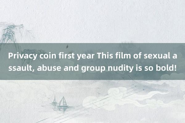 Privacy coin first year This film of sexual assault, abuse and group nudity is so bold!