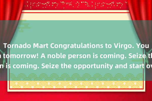 Tornado Mart Congratulations to Virgo. You will cry loudly from tomorrow! A noble person is coming. Seize the opportunity and start over.