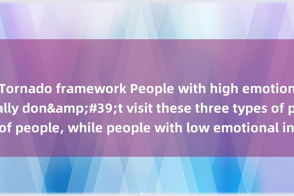 Tornado framework People with high emotional intelligence usually don&#39;t visit these three types of people, while people with low emotional intelligence often do.