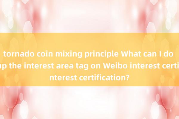 tornado coin mixing principle What can I do to light up the interest area tag on Weibo interest certification?