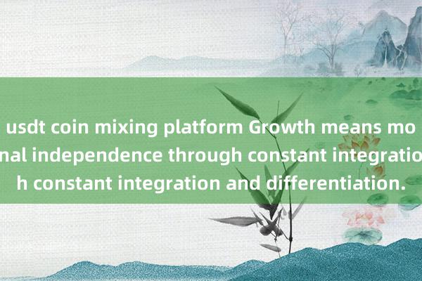 usdt coin mixing platform Growth means moving towards personal independence through constant integration and differentiation.